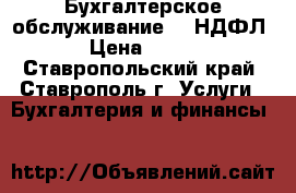 Бухгалтерское обслуживание, 3-НДФЛ › Цена ­ 500 - Ставропольский край, Ставрополь г. Услуги » Бухгалтерия и финансы   